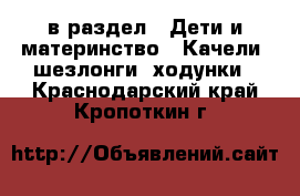  в раздел : Дети и материнство » Качели, шезлонги, ходунки . Краснодарский край,Кропоткин г.